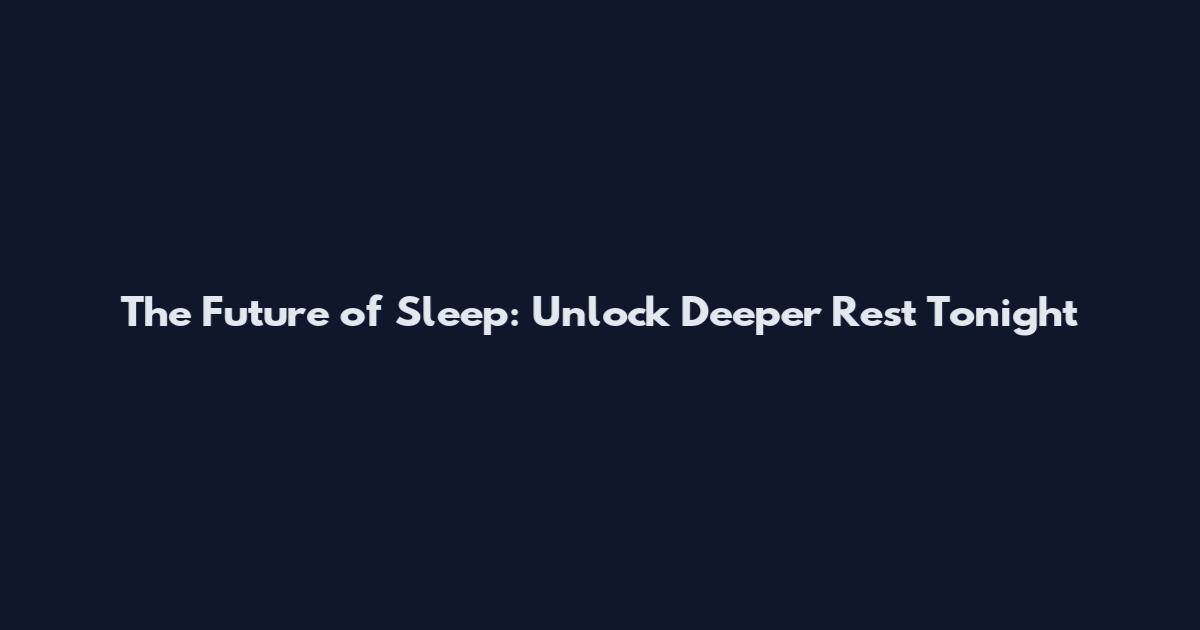 The Future of Sleep: Unlock Deeper Rest Tonight