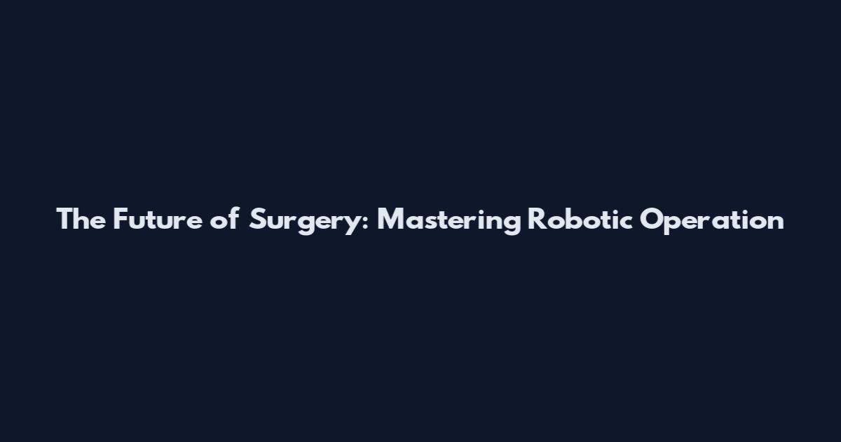 The Future of Surgery: Mastering Robotic Operation