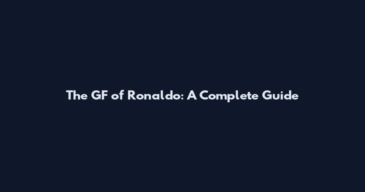 The GF of Ronaldo: A Complete Guide