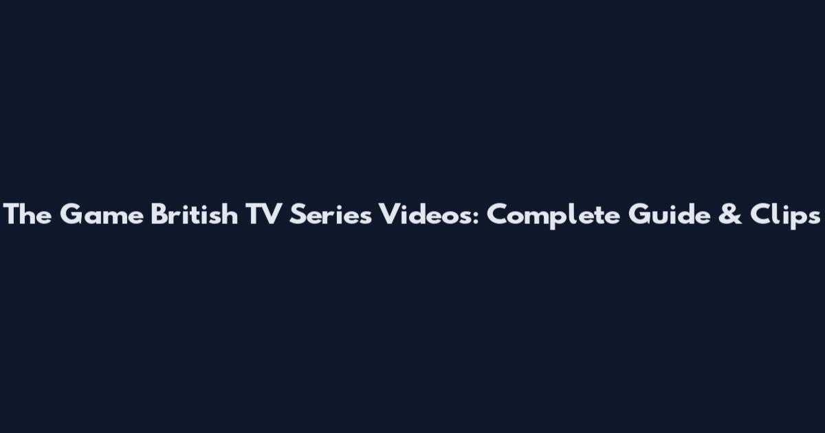 The Game British TV Series Videos: Complete Guide & Clips