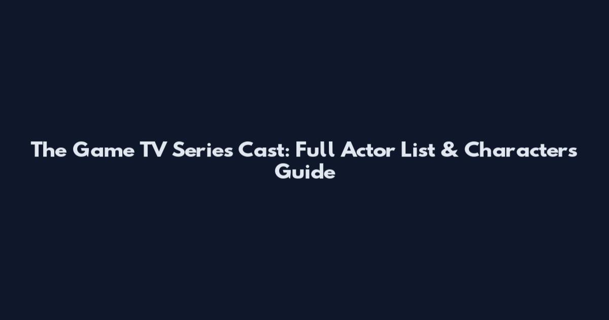 The Game TV Series Cast: Full Actor List & Characters Guide