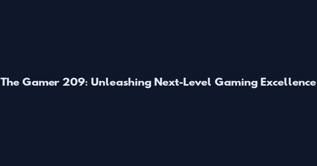 The Gamer 209: Unleashing Next-Level Gaming Excellence