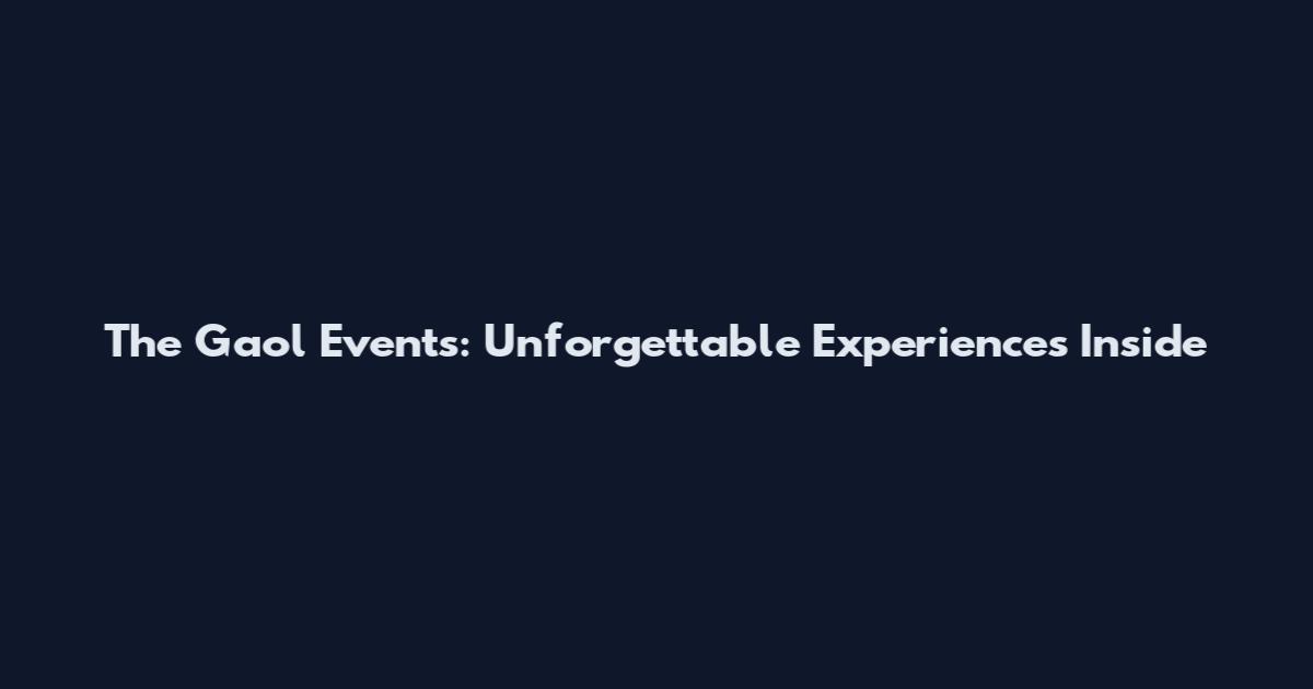 The Gaol Events: Unforgettable Experiences Inside