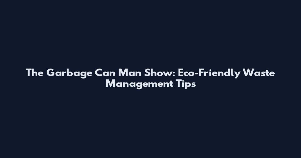 The Garbage Can Man Show: Eco-Friendly Waste Management Tips