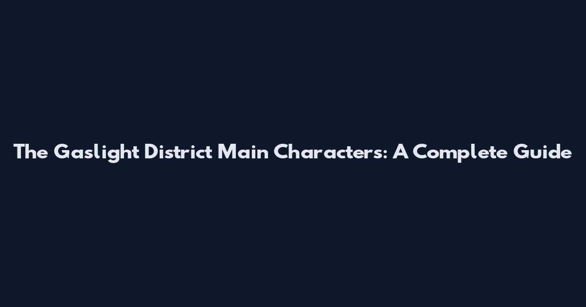 The Gaslight District Main Characters: A Complete Guide