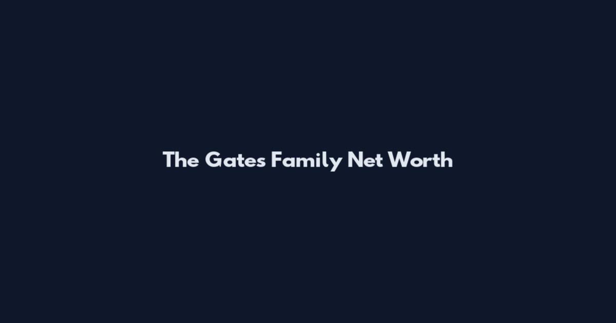 The Gates Family Net Worth