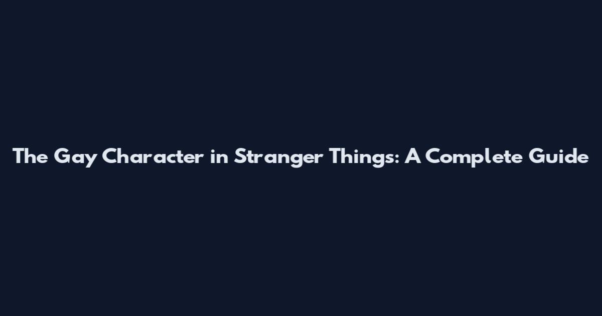 The Gay Character in Stranger Things: A Complete Guide