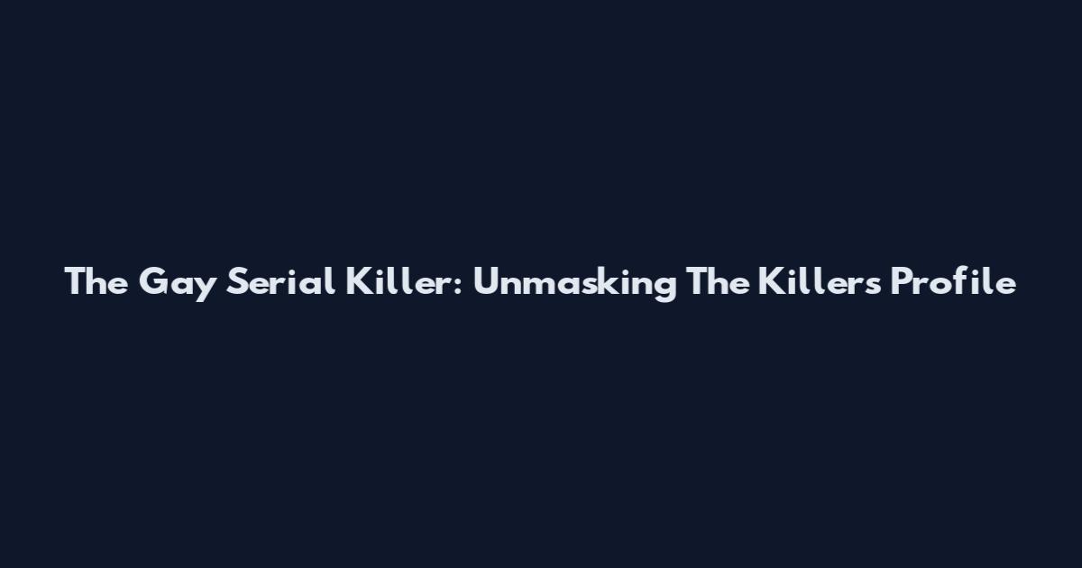 The Gay Serial Killer: Unmasking The Killer's Profile