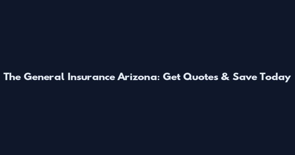 The General Insurance Arizona: Get Quotes & Save Today