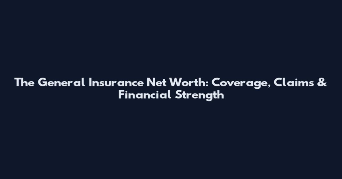 The General Insurance Net Worth: Coverage, Claims & Financial Strength