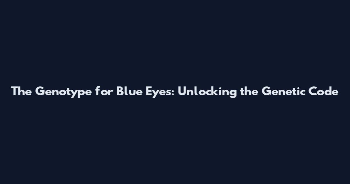The Genotype for Blue Eyes: Unlocking the Genetic Code