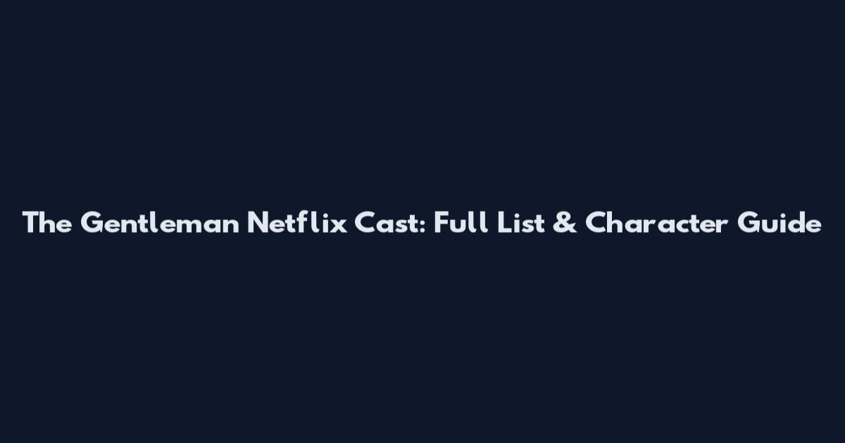 The Gentleman Netflix Cast: Full List & Character Guide