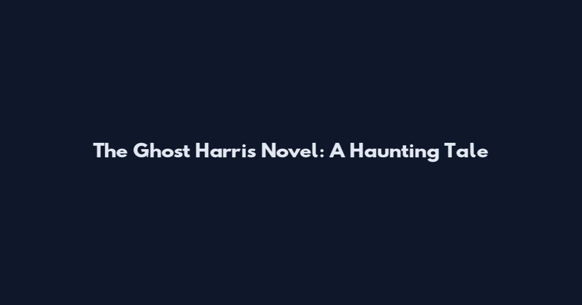 The Ghost Harris Novel: A Haunting Tale