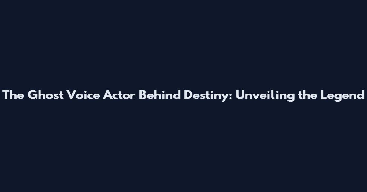 The Ghost Voice Actor Behind Destiny: Unveiling the Legend