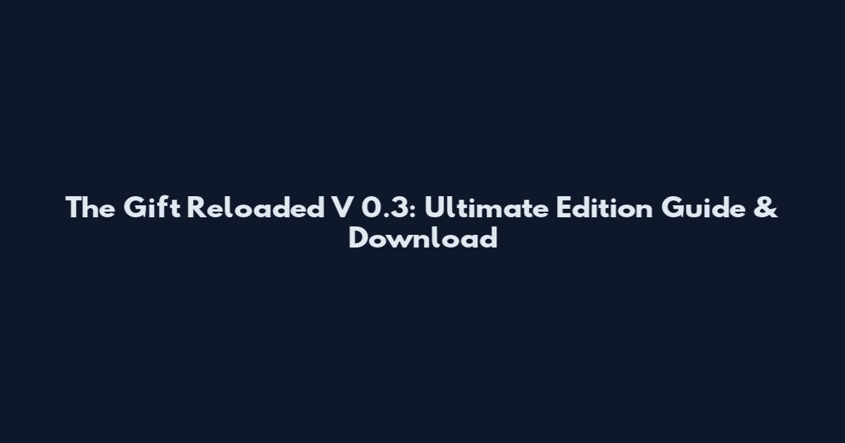 The Gift Reloaded V 0.3: Ultimate Edition Guide & Download