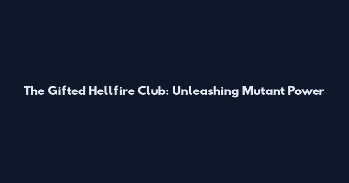 The Gifted Hellfire Club: Unleashing Mutant Power