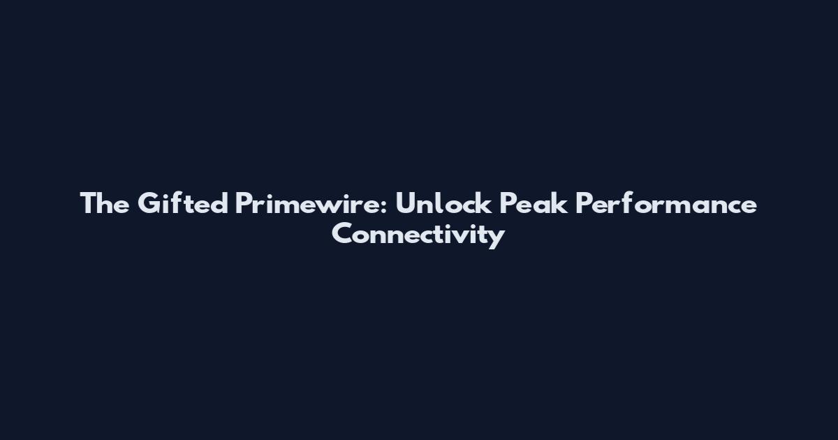 The Gifted Primewire: Unlock Peak Performance Connectivity