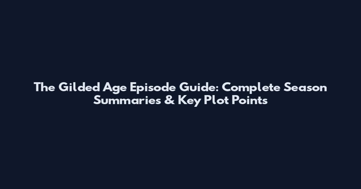 The Gilded Age Episode Guide: Complete Season Summaries & Key Plot Points
