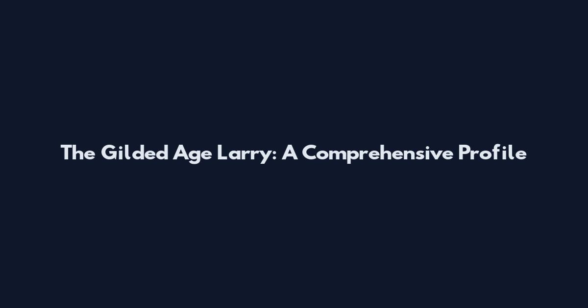The Gilded Age Larry: A Comprehensive Profile