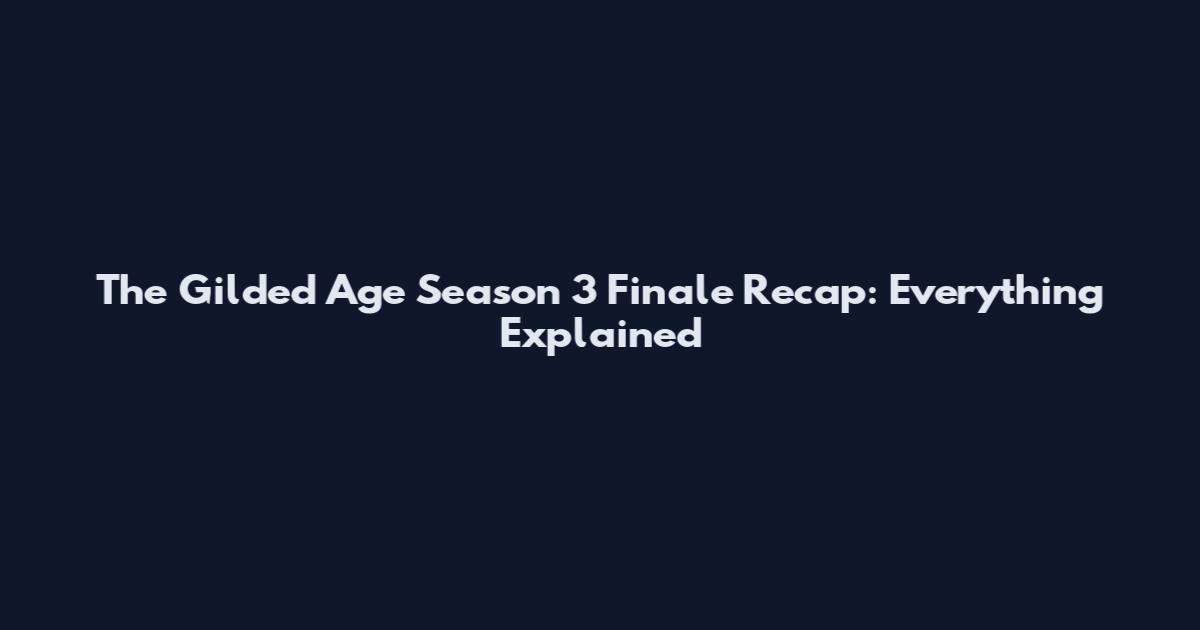 The Gilded Age Season 3 Finale Recap: Everything Explained