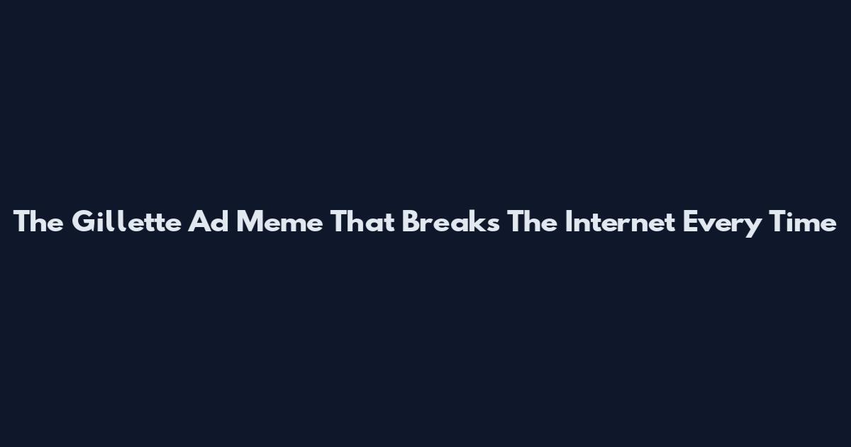 The Gillette Ad Meme That Breaks The Internet Every Time