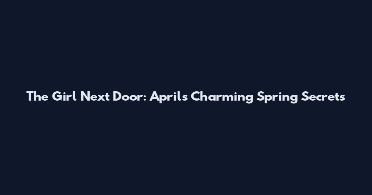 The Girl Next Door: April's Charming Spring Secrets