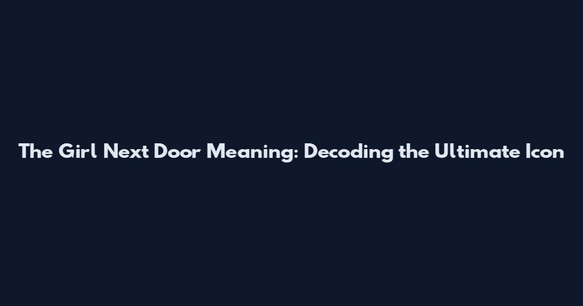 The Girl Next Door Meaning: Decoding the Ultimate Icon