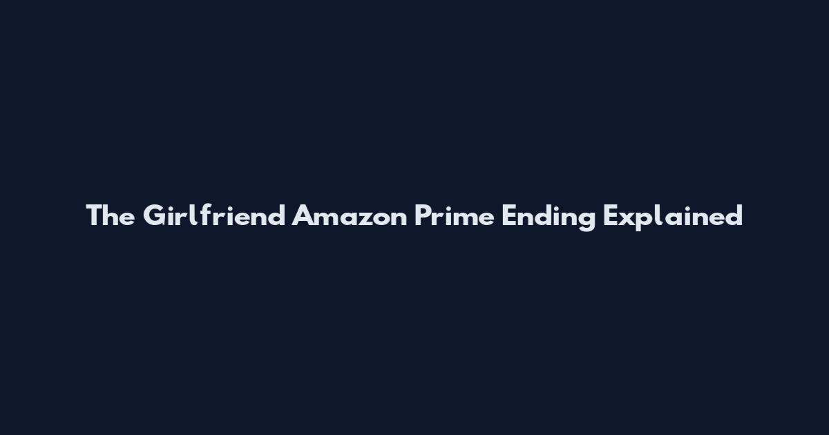 The Girlfriend Amazon Prime Ending Explained