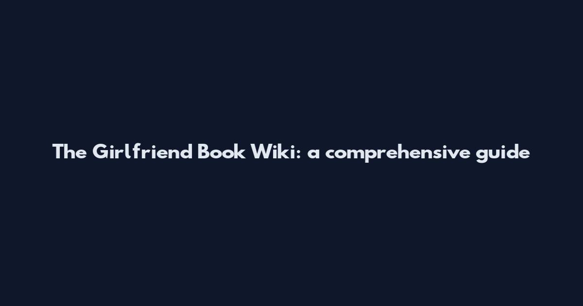 The Girlfriend Book Wiki: a comprehensive guide