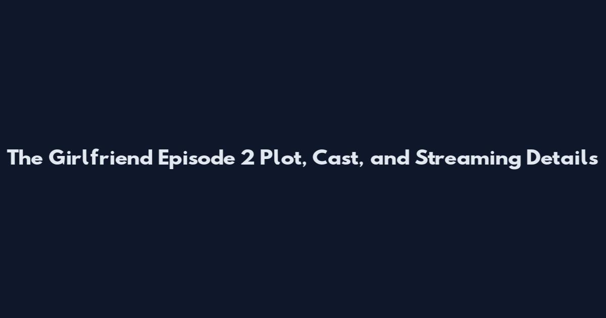 The Girlfriend Episode 2 Plot, Cast, and Streaming Details
