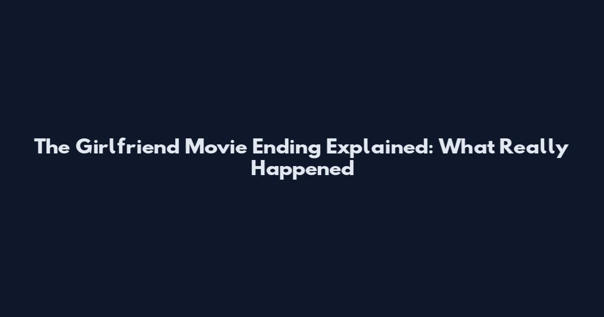 The Girlfriend Movie Ending Explained: What Really Happened
