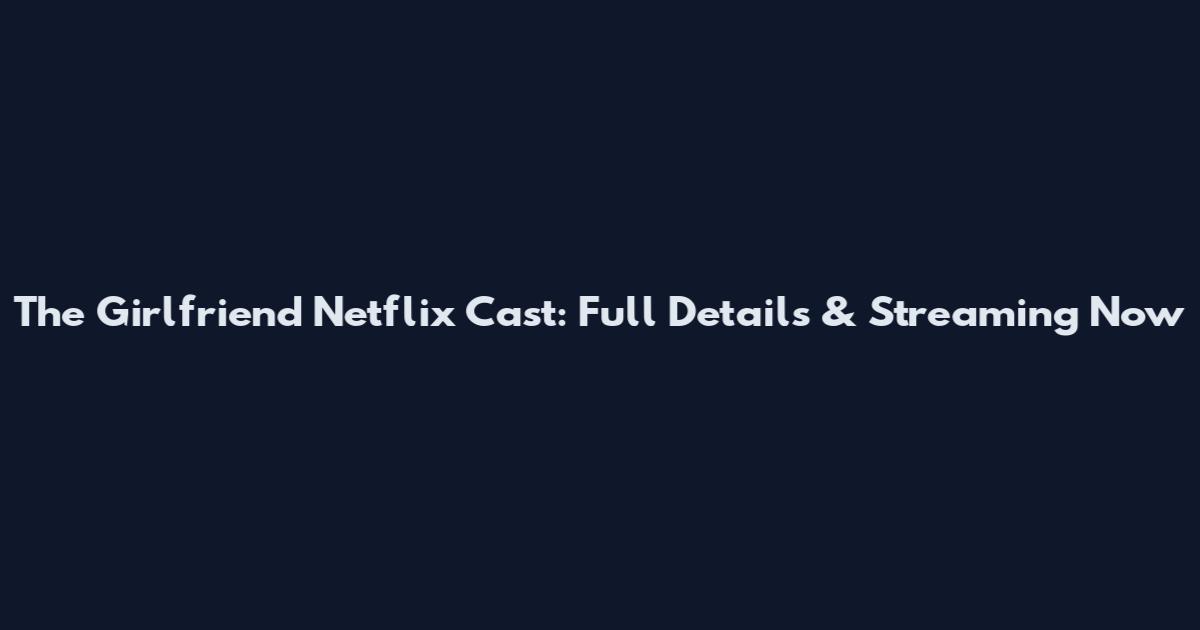 The Girlfriend Netflix Cast: Full Details & Streaming Now
