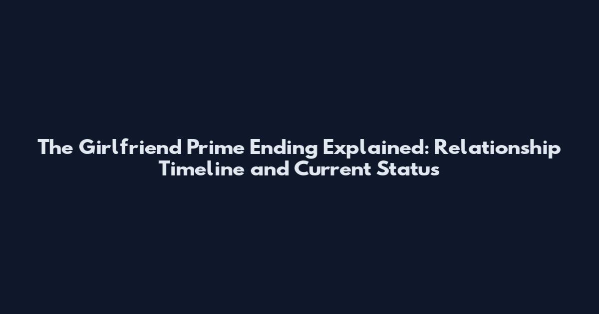 The Girlfriend Prime Ending Explained: Relationship Timeline and Current Status