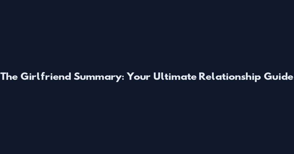 The Girlfriend Summary: Your Ultimate Relationship Guide