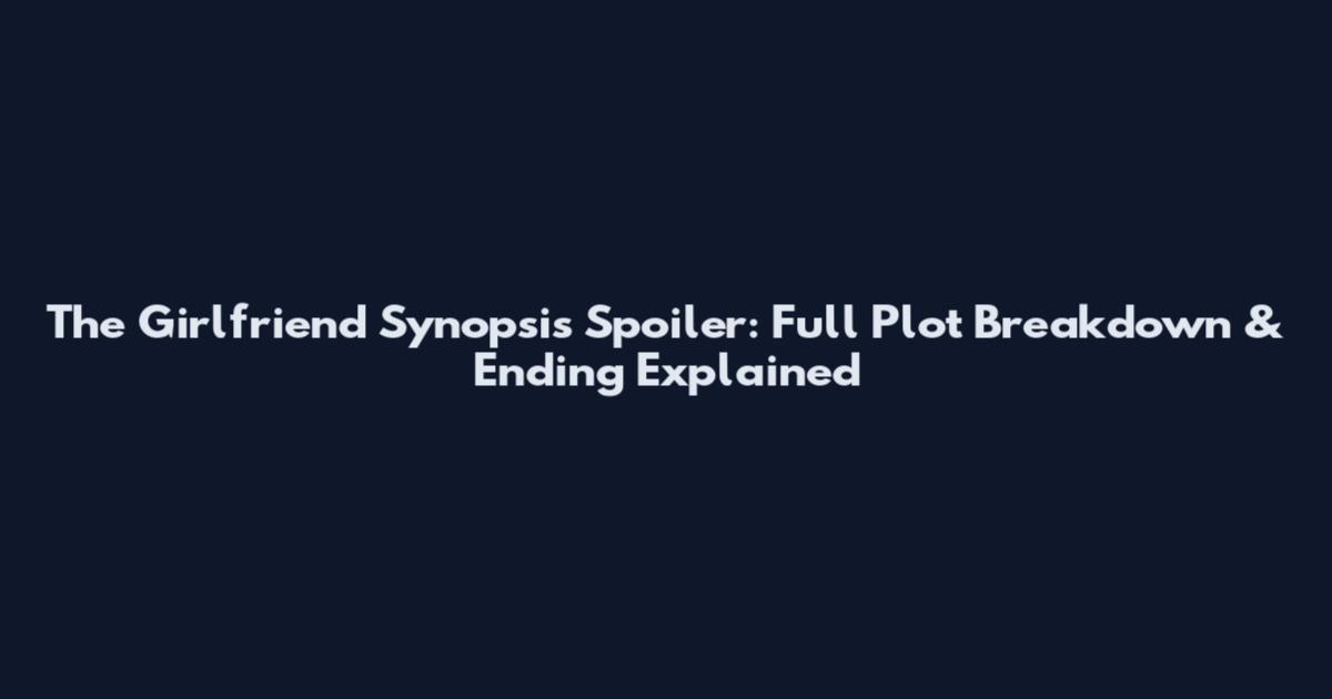 The Girlfriend Synopsis Spoiler: Full Plot Breakdown & Ending Explained