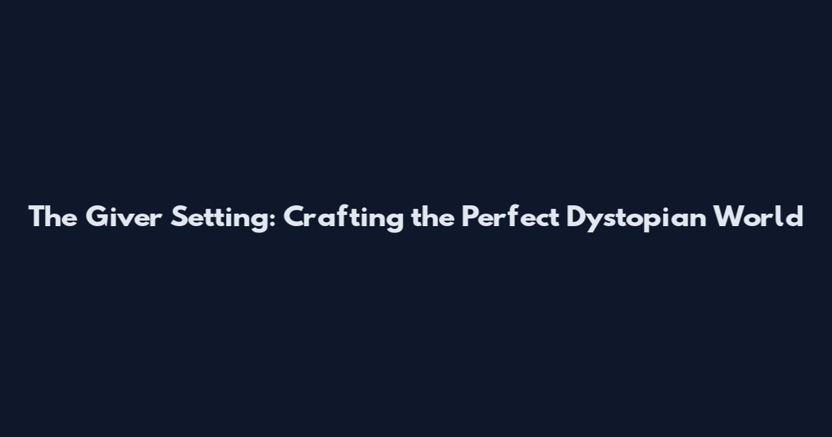 The Giver Setting: Crafting the Perfect Dystopian World