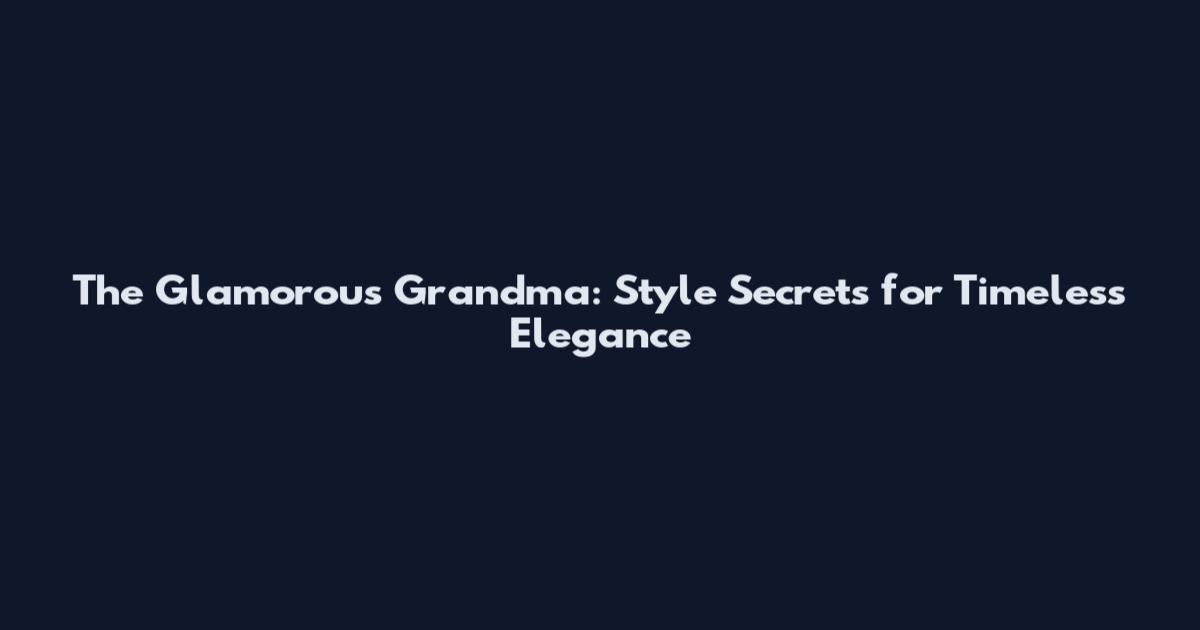 The Glamorous Grandma: Style Secrets for Timeless Elegance