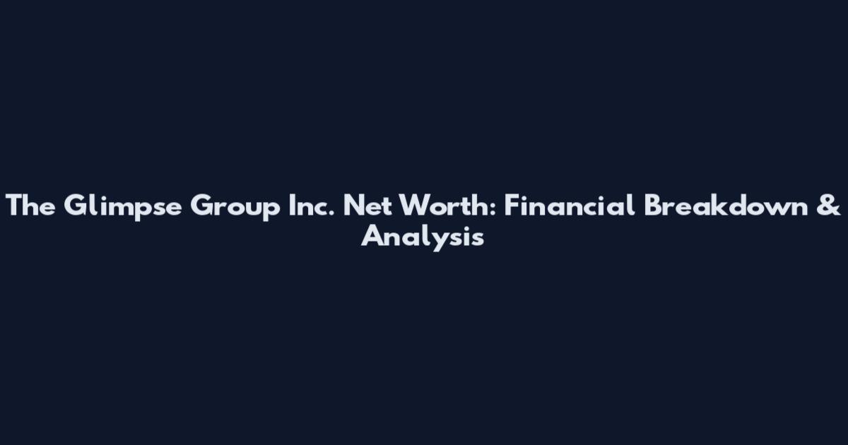 The Glimpse Group Inc. Net Worth: Financial Breakdown & Analysis