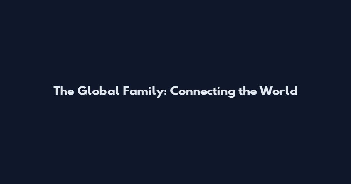The Global Family: Connecting the World