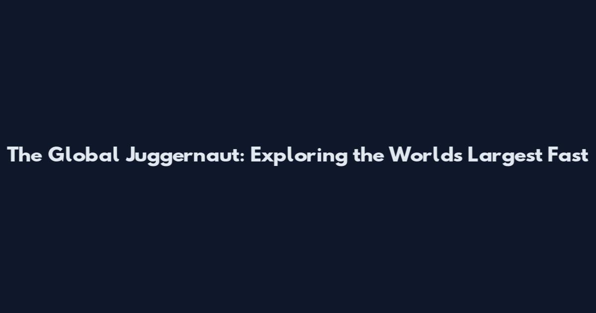 The Global Juggernaut: Exploring the World's Largest Fast