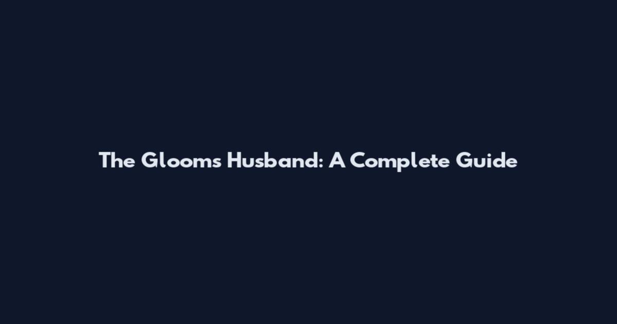 The Glooms Husband: A Complete Guide