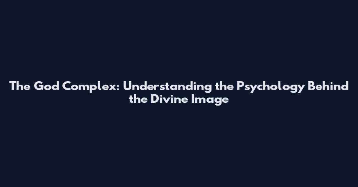 The God Complex: Understanding the Psychology Behind the Divine Image