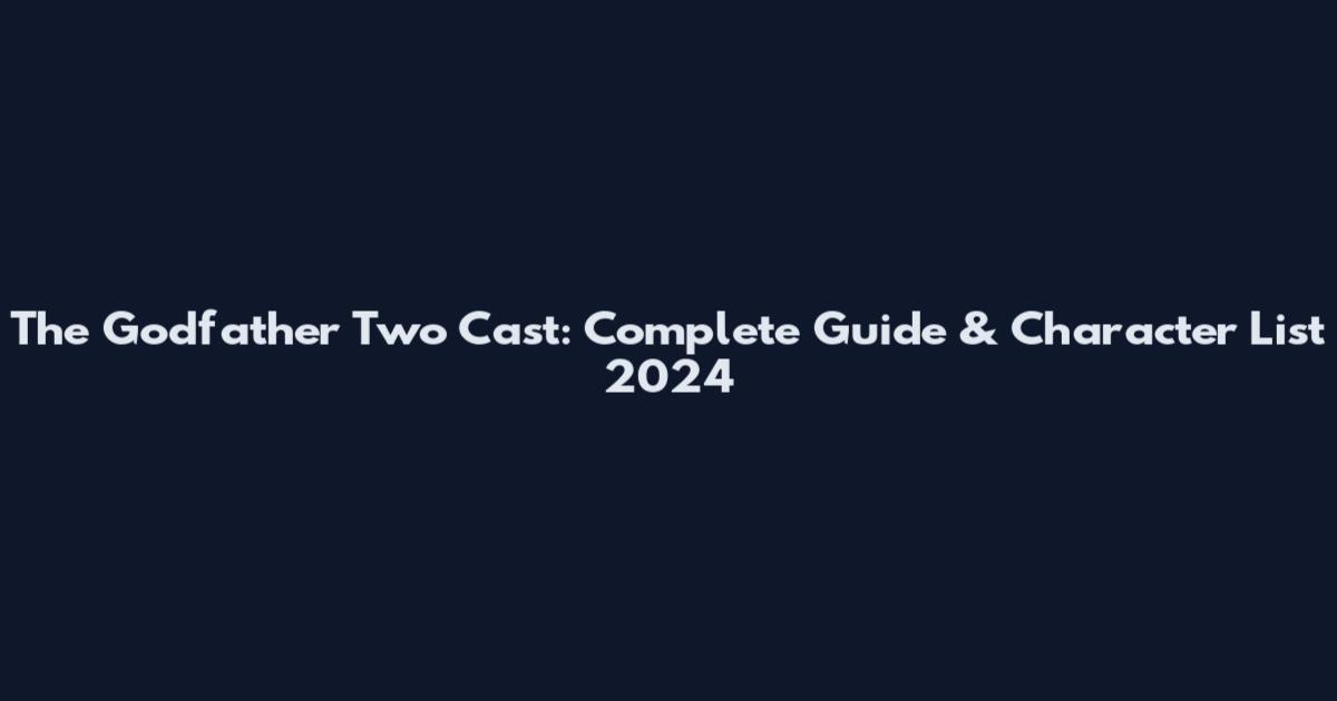 The Godfather Two Cast: Complete Guide & Character List 2024