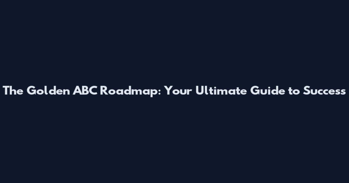 The Golden ABC Roadmap: Your Ultimate Guide to Success