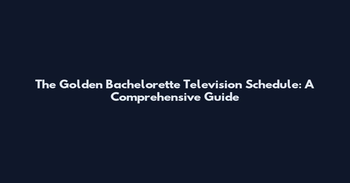 The Golden Bachelorette Television Schedule: A Comprehensive Guide