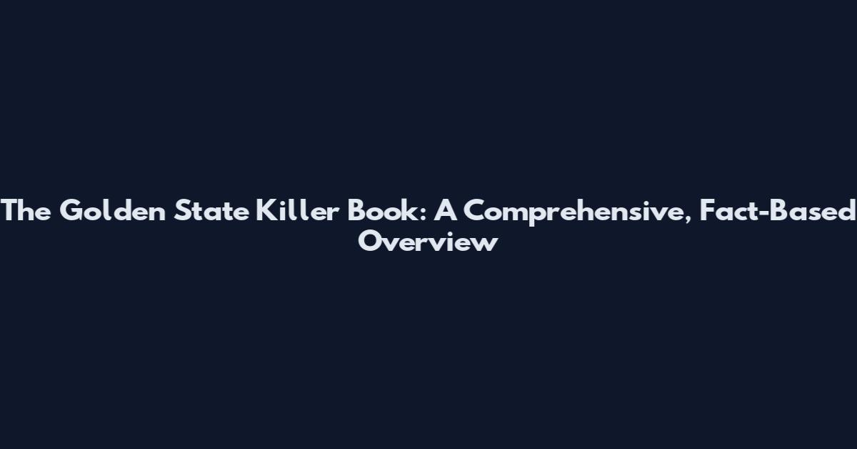 The Golden State Killer Book: A Comprehensive, Fact-Based Overview