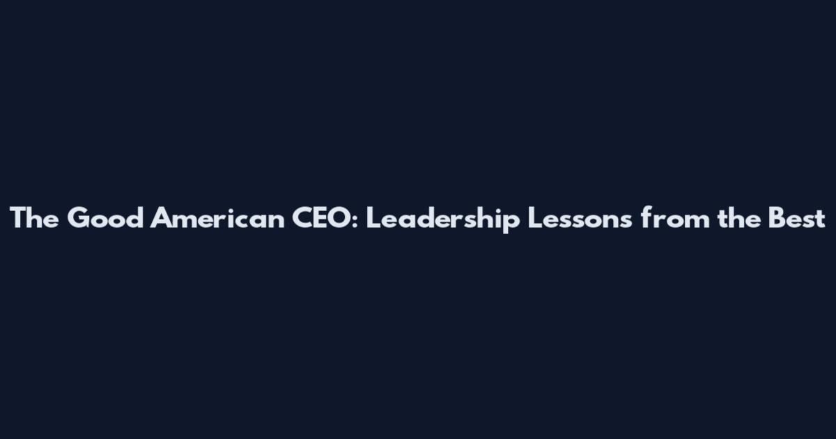 The Good American CEO: Leadership Lessons from the Best