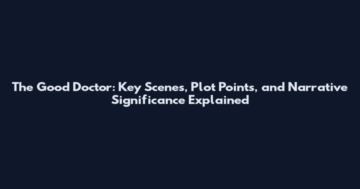 The Good Doctor: Key Scenes, Plot Points, and Narrative Significance Explained