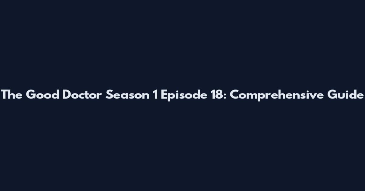 The Good Doctor Season 1 Episode 18: Comprehensive Guide