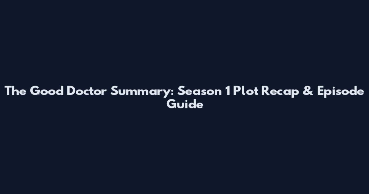 The Good Doctor Summary: Season 1 Plot Recap & Episode Guide